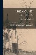 The Mound Builders: Being an Account of a Remarkable People That Once Inhabited the Valleys of the Ohio and Mississippi, Together With an