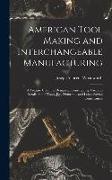 American Tool Making and Interchangeable Manufacturing: A Treatise Upon the Designing, Constructing, Use, and Installation of Tools, Jigs, Fixtures