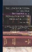 The Lower Criticism of the Old Testament as a Preparation for the Higher Criticism: Inaugural Address of ... Robert Dick Wilson ... as Professor of Se