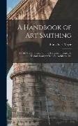 A Handbook of art Smithing: For the use of Practical Smiths, Designers of Ironwork, Technical and art Schools, Architects, etc