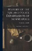 History of the Fire and Police Departments of Minneapolis: Their Origin, Progress, and Development