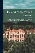 Rambles In Rome, An Archã]ological And Historical Guide To The Museums, Galleries, Villas, Churches, And Antiquities Of Rome And The Campagna