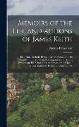 Memoirs of the Life and Actions of James Keith: Field-Marshal, in the Prussian Armies. Containing His Conduct in the Muscovite Wars Against the Turks