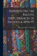 Reports On The Native Disturbances In Rhodesia, 1896-97