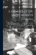 A Memoir of Dr. James Jackson, With Sketches of his Father, Hon. Jonathan Jackson, and his Brothers, Robert, Henry, Charles, and Patrick Tracy Jackson
