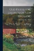 Old Paths and Legends of New England: Saunterings Over Historic Roads, With Glimpses of Picturesque Fields and Old Homesteads in Massachusetts, Rhode