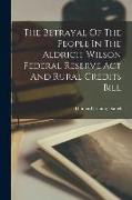 The Betrayal Of The People In The Aldrich-wilson Federal Reserve Act And Rural Credits Bill