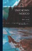 Unknown Mexico: A Record Of Five Years' Exploration Among The Tribes Of The Western Sierra Madre, Volume 2