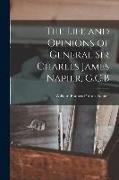 The Life and Opinions of General Sir Charles James Napier, G.C.B