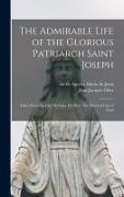 The Admirable Life of the Glorious Patriarch Saint Joseph: Taken From the Cité Mystique De Dieu (The Mystical City of God)