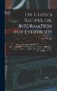 Dr. Chase's Recipes, or, Information for Everybody: An Invaluable Collection of About Eight Hundred Practical Recipes, for Merchants, Grocers, Saloon-