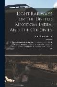 Light Railways For The United Kingdom, India, And The Colonies: A Practical Handbook Setting Forth The Principles On Which Light Railways Should Be Co