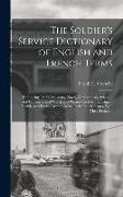 The Soldier's Service Dictionary of English and French Terms: Embracing 10,000 Miliatary, Naval, Aeronautical, Aviation, and Conversational Words and