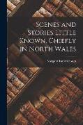 Scenes and Stories Little Known, Chiefly in North Wales