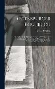 Regensburger Kochbuch: 870 Original-kochrecepte Auf Grund Vierzigjähriger Erfahrung, Zunächst Für Die Bürgerliche Küche, Herausgegeben Von Ma