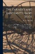 The Farmer's and Emigrant's Hand Book: Being a Full and Complete Guide for the Farmer and the Emigrant: Comprising the Clearing of Forest and Prairie
