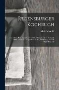 Regensburger Kochbuch: 870 Original-kochrecepte Auf Grund Vierzigjähriger Erfahrung, Zunächst Für Die Bürgerliche Küche, Herausgegeben Von Ma