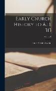 Early Church History to A.D. 313, Volume 1