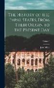 The History of the Papal States, From Their Origin to the Present Day, Volume I