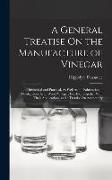 A General Treatise On the Manufacture of Vinegar: Theoretical and Practical, As Well As the Fabrication of Pyroligneous Acid, Wood Vinegar, Etc. Etc