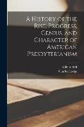 A History of the Rise, Progress, Genius, and Character of American Presbyterianism