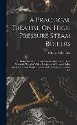 A Practical Treatise On High Pressure Steam Boilers: Including Results of Recent Experimental Tests of Boiler Materials, Together With a Description o