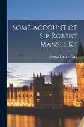 Some Account of Sir Robert Mansel Kt