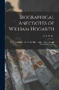 Biographical Anecdotes of William Hogarth: With a Catalogue of His Works Chronologically Arranged, and Occasional Remarks