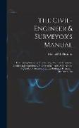 The Civil-Engineer & Surveyor's Manual: Comprising Surveying, Engineering, Practical Astronomy, Geodetical Jurisprudence, Analyses of Minerals, Soils