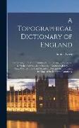 A Topographical Dictionary of England: Comprising the Several Counties, Cities, Boroughs, Corporate & Market Towns ...& the Islands of Guernsey, Jerse