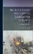 An Authentic History of Lancaster County: In the State of Pennsylvania