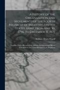 A History of the Organization and Movements of the Fourth Regiment of Infantry, United States Army, From May 30, 1796, to December 31, 1870: Together