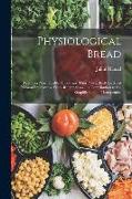 Physiological Bread: Produces New, Healthy Blood and Thus Proves Itself the Most Natural Preservative From Rheumatism ... a Contribution to