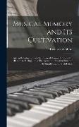 Musical Memory and its Cultivation: Also an Investigation Into the Forms of Memory Employed in Pianoforte Playing, and a Theory as to the Relative Ext