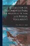 Coleccion De Documentos Para La Historia De San Luis Potosi, Volumes 1-2