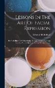 Lessons In The Art Of Facial Expression: Profusely Illustrated With Original Designs Prepared Expressly For This Work With A Full System Of Personatio