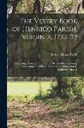 The Vestry Book of Henrico Parish, Virginia, 1730-'73: Comprising a History of the Erection Of, and Other Interesting Facts Connected With the Venerab