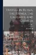 Travels in Russia, the Krimea, the Caucasus, and Georgia, Volume 1