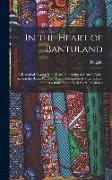 In the Heart of Bantuland, a Record of Twenty-nine Years' Pioneering in Central Africa Among the Bantu Peoples, With a Description of Their Habits, Cu