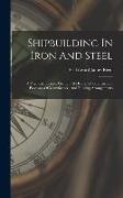 Shipbuilding In Iron And Steel: A Practical Treatise, Giving Full Details Of Construction, Processes Of Manufacture, And Building Arrangements