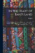 In the Heart of Bantuland, a Record of Twenty-nine Years' Pioneering in Central Africa Among the Bantu Peoples, With a Description of Their Habits, Cu