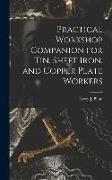 Practical Workshop Companion for Tin, Sheet Iron, and Copper Plate Workers