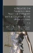 A Treatise on Pleading and Practice in Equity in the Courts of the United States, With Chapters on Jurisdiction of the Federal Courts, Practice at Com