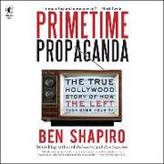 Primetime Propaganda: The True Hollywood Story of How the Left Took Over Your TV