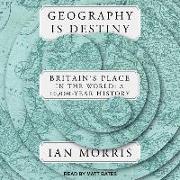 Geography Is Destiny: Britain's Place in the World: A 10,000 Year History
