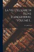 La Vie D'elizabeth Reine D'angleterre, Volume 1
