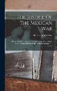 The Justice Of The Mexican War: A Review Of The Causes And Results Of The War, With A View To Distinguishing Evidence From Opinion And Inference