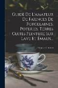 Guide De L'amateur De Faïences De Porcelaines, Poteries, Terres Cuites Peinture Sur Lave Et Émaux