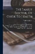 The Family Doctor, Or Guide To Health: Containing A Brief Description Of The General Causes, Symptoms, And Cure Of Diseases: With An Appendix, Showing