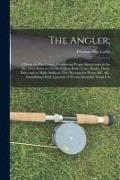 The Angler,: A Poem, in Ten Cantos, Comprising Proper Instructions in the Art, With Rules to Choose Fishing Rods, Lines, Hooks, Flo